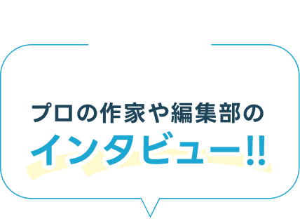 プロの作家や編集部のインタビュー!!